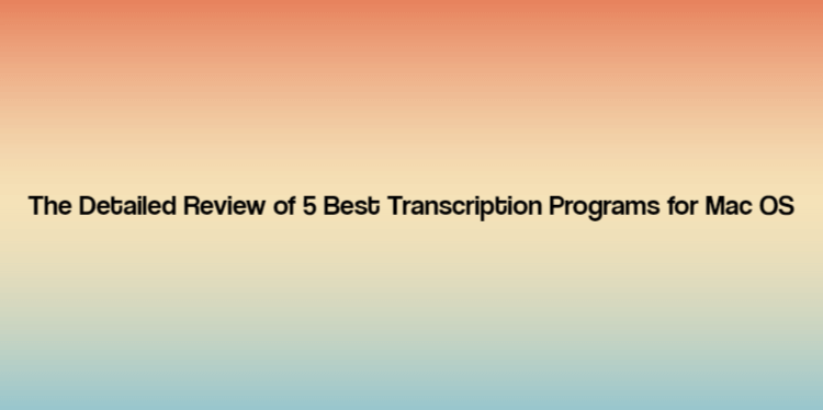 The Detailed Review of 5 Best Transcription Programs for Mac OS