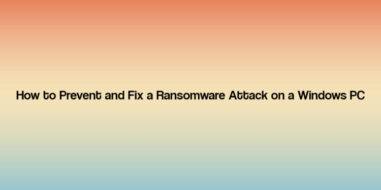 How to Prevent and Fix a Ransomware Attack on a Windows PC