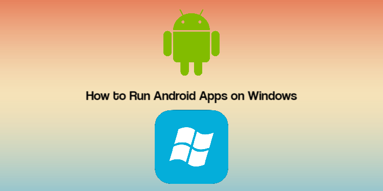 How to Run Android Apps on Windows