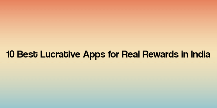 10 Best Lucrative Apps for Real Rewards in India