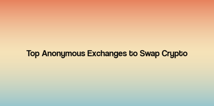 Top Anonymous Exchanges to Swap Crypto