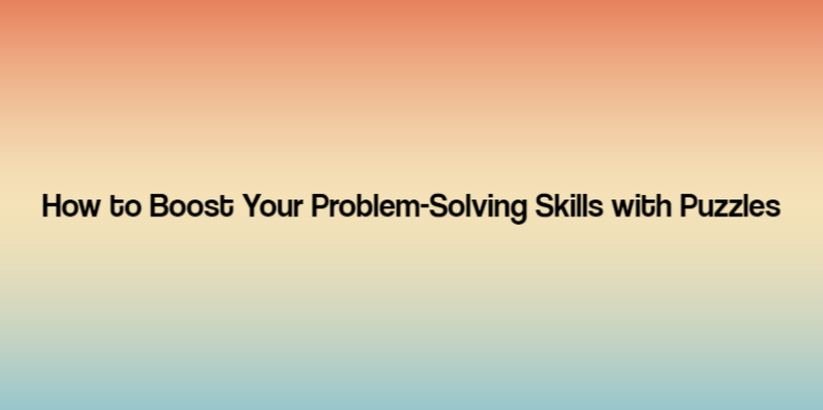 How to Boost Your Problem-Solving Skills with Puzzles