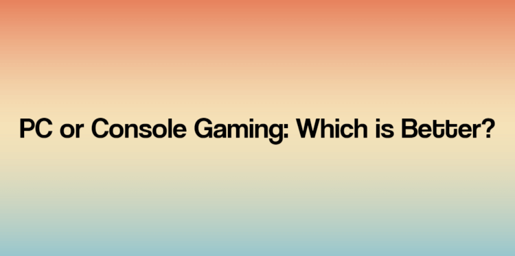 PC or Console Gaming: Which is Better?